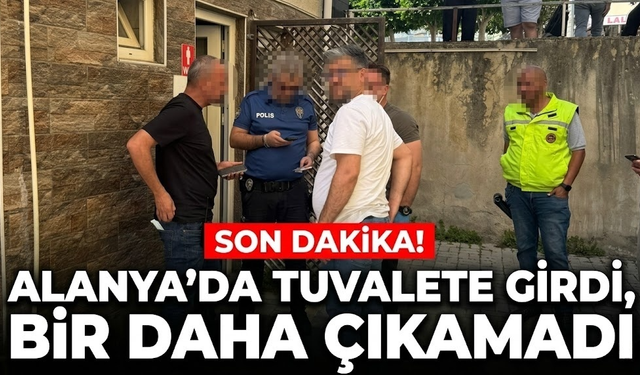 SON DAKİKA! Alanya’da tuvalete girdi, hayatını kaybetti