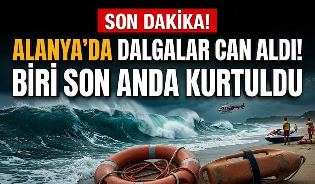 SON DAKİKA! Alanya’da dalgalar can aldı! Biri son anda kurtuldu