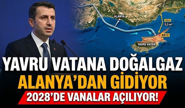 Yavru vatana doğalgaz Alanya'dan gidiyor: 2028'de vanalar açılıyor!