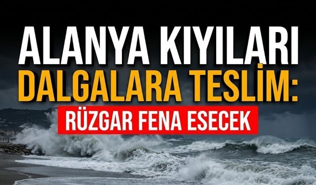 Alanya kıyıları dalgalara teslim: Rüzgar fena esecek
