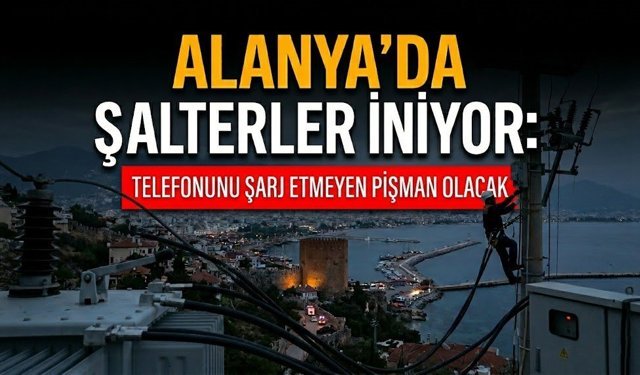 Alanya’da şalterler iniyor: Telefonunu şarj etmeyen pişman olacak