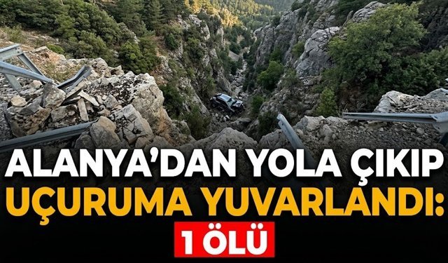 Alanya’dan yola çıkıp uçuruma yuvarlandı: 1 ölü