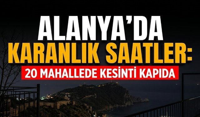 Alanya'da karanlık saatler: 20 mahallede kesinti kapıda