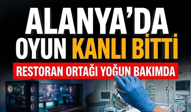 Alanya’da oyun kanlı bitti: Restoran ortağı yoğun bakımda