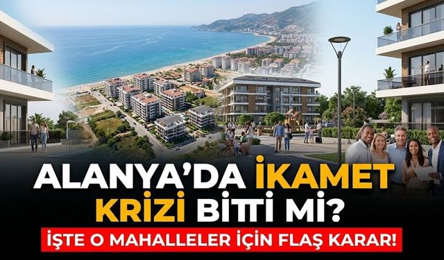 Alanya’da ikamet krizi bitti mi? İşte o mahalleler için flaş karar!