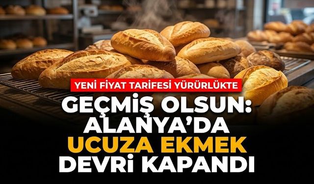 Geçmiş olsun: Alanya’da ucuza ekmek devri kapandı