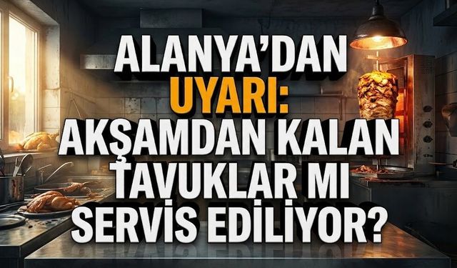 Alanya’dan uyarı: Akşamdan kalan tavuklar mı servis ediliyor?