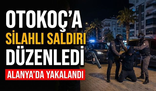 Otokoç’a silahlı saldırı düzenledi, Alanya’da yakalandı