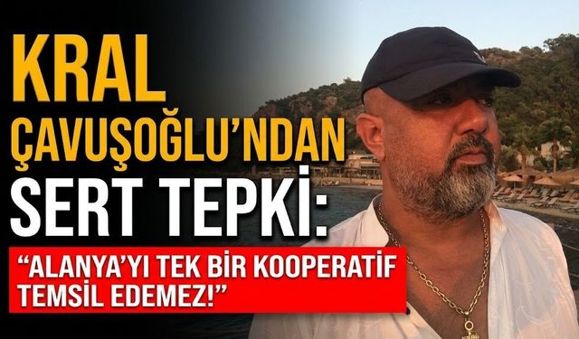 Kral Çavuşoğlu’ndan sert tepki: "Alanya'yı tek bir kooperatif temsil edemez!"