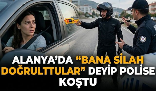 Alanya’da "Bana silah doğrulttular" deyip polise koştu