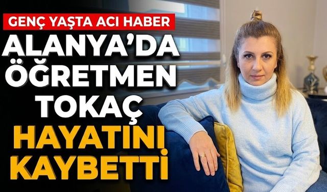 Alanya’da öğretmen Tokaç hayatını kaybetti