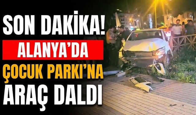 SON DAKİKA! Alanya'da çocuk parkına araç daldı