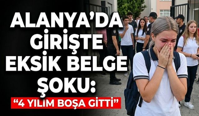 Alanya’da girişte eksik belge şoku: "4 yılım boşa gitti"