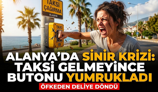 Alanya’da sinir krizi: Taksi gelmeyince butonu yumrukladı
