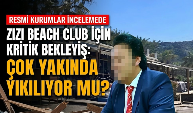 Zizi Beach Club için kritik bekleyiş: Çok yakında yıkılıyor mu?