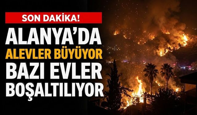 SON DAKİKA! Alanya'da alevler büyüyor, bazı evler boşaltılıyor