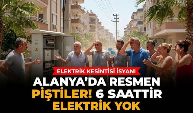 Alanya’da resmen piştiler! 6 saattir elektrik yok