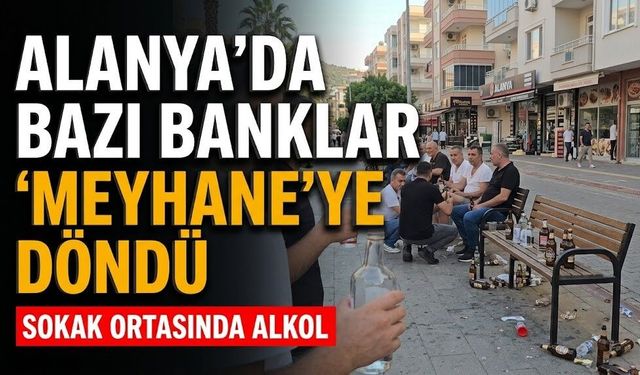 Alanya’da bazı banklar 'Meyhane'ye döndü