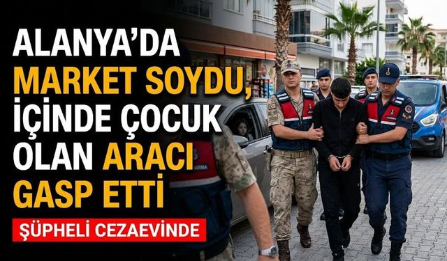 Alanya’da market soydu, içinde çocuk olan aracı gasp etti