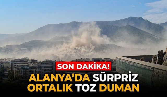 SON DAKİKA! Alanya'da sürpriz, ortalık toz duman
