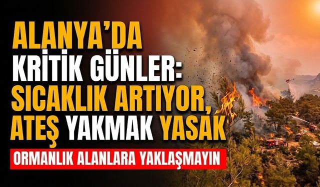 Alanya’da kritik günler: Sıcaklık artıyor, ateş yakmak yasak