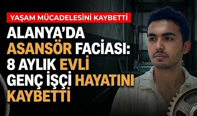 Alanya'da asansör faciası: 8 aylık evli genç işçi hayatını kaybetti