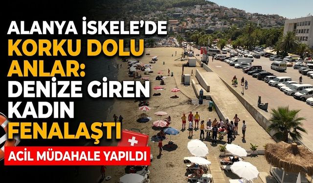 Alanya İskele'de korku dolu anlar: Denize giren kadın fenalaştı