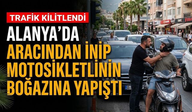 Alanya’da aracından inip motosikletlinin boğazına yapıştı
