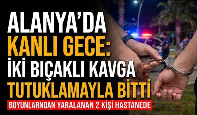 Alanya'da k*nlı gece: İki b*çaklı kavga tutuklamayla bitti