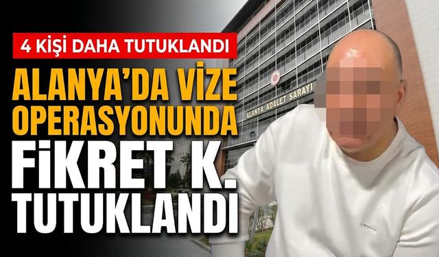 Alanya'da vize operasyonunda Fikret K. tutuklandı