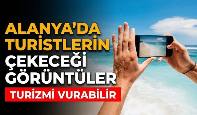 Alanya’da turistlerin çekeceği görüntüler turizmi vurabilir