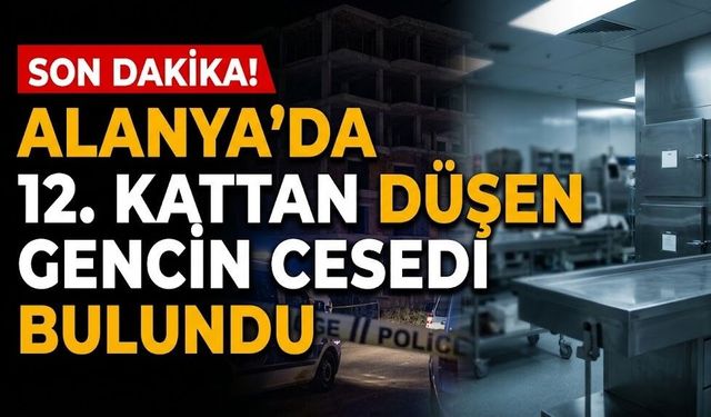 SON DAKİKA! Alanya’da 12. kattan düşen gencin c*sedi bulundu