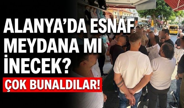 Çok bunaldılar! Alanya’da esnaf meydana mı inecek?