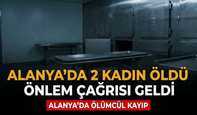 Alanya’da kahreden veda: 2 kadın öldü, önlem çağrısı geldi