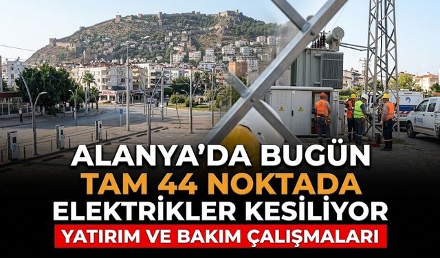 Alanya'da bugün tam 44 noktada elektrikler kesiliyor