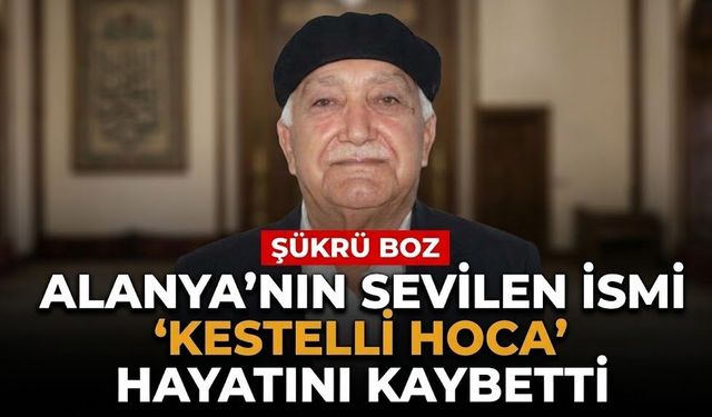 Alanya’nın sevilen ismi ‘Kestelli Hoca’ hayatını kaybetti