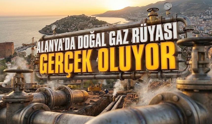 Alanya’ya doğal gaz müjdesi! Bakın ne zaman geliyor?