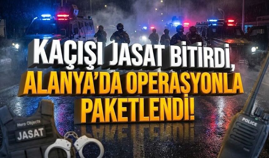 Kaçışı JASAT bitirdi, Alanya’da operasyonla paketlendi!