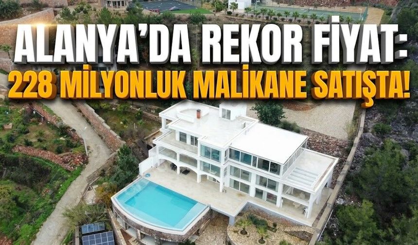 Alanya’da rekor fiyat: 228 milyonluk malikane satışta!