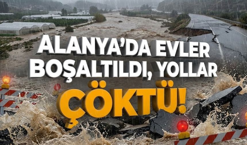 Alanya’da 'Gelmeyin' uyarısı: Evler boşaltıldı, yollar çöktü!