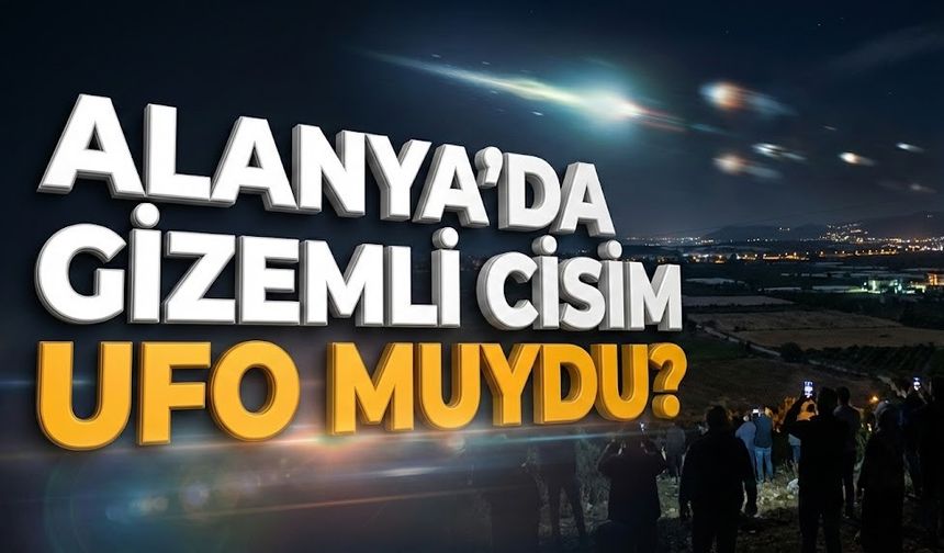 Alanya’da esrarengiz hareketlilik: "UFO olduğunu düşünüyorum"