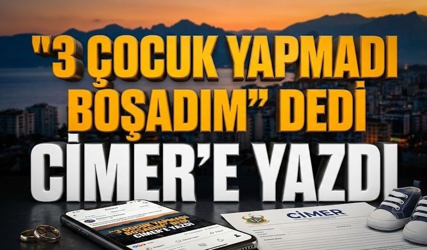 "3 çocuk yapmadı boşadım" dedi, CİMER’e yazdı