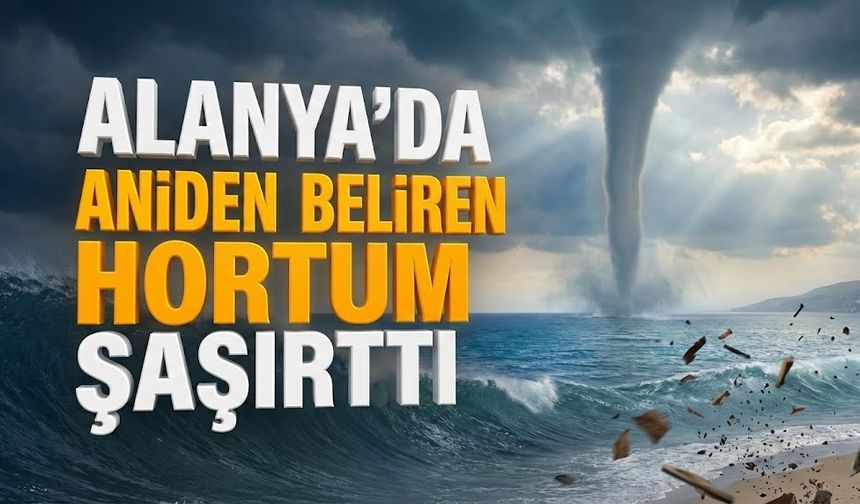 Alanya’da aniden beliren hortum şaşırttı