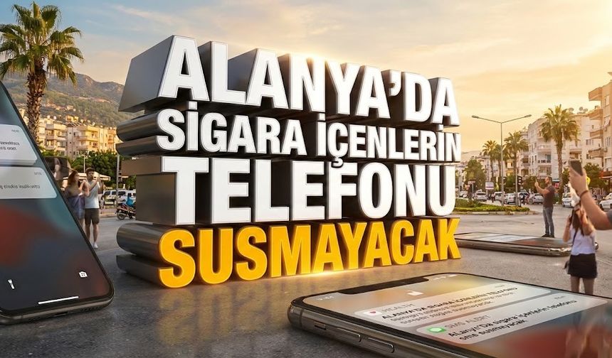 Alanya’da sigara içenlerin telefonu susmayacak