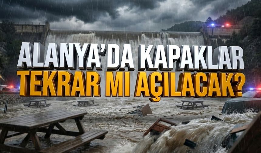 Alanya’da baraj kapakları tekrar mı açılacak?