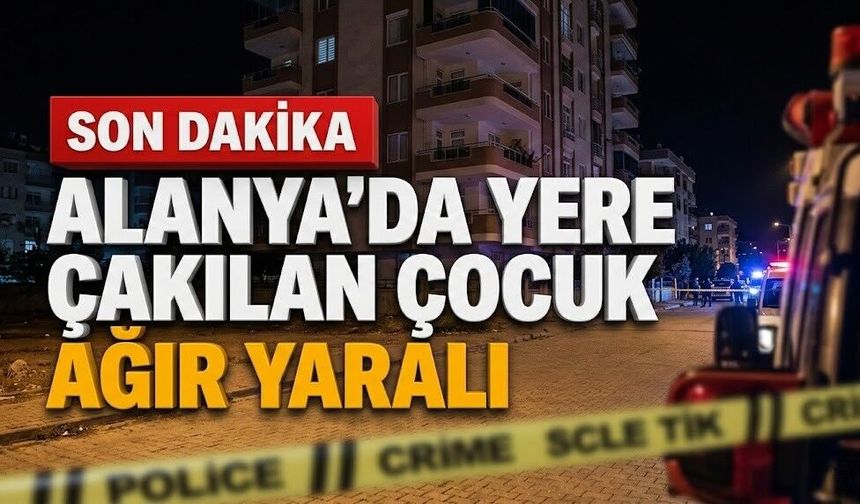 SON DAKİKA! Alanya'da yere çakılan çocuk ağır yaralı