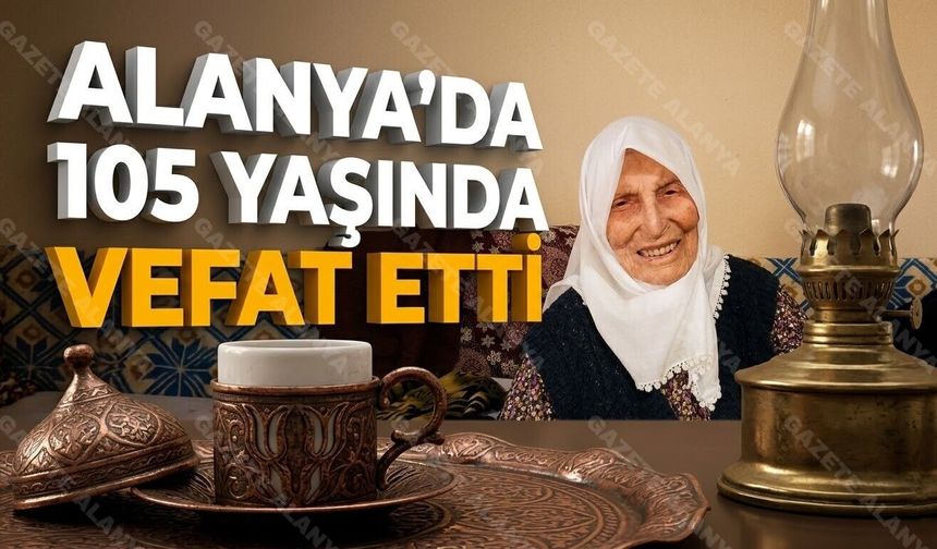 Dile kolay 105 yıl! Alanya’da asırlık bir ömür son buldu