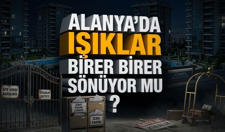 Alanya’nın "Hayalet" rezidansları: Işıklar birer birer sönüyor mu?