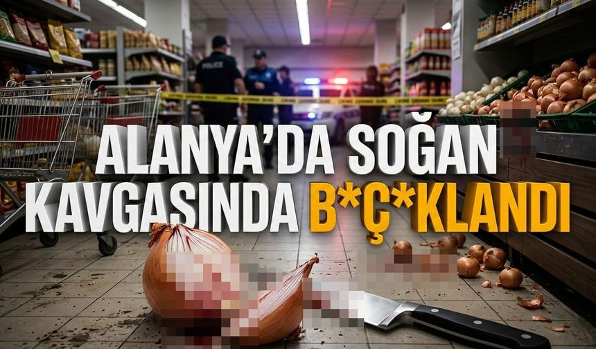 Alanya'da soğan kavgasında b*çaklandı