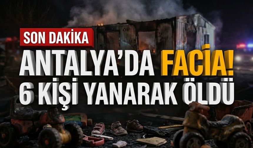 Antalya’da 5’i çocuk 6 kişi yanarak öldü